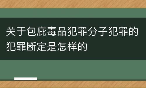 关于包庇毒品犯罪分子犯罪的犯罪断定是怎样的