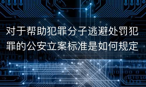 对于帮助犯罪分子逃避处罚犯罪的公安立案标准是如何规定