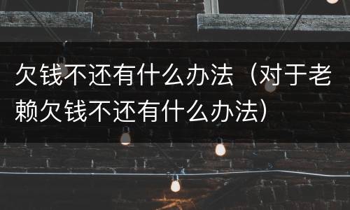 欠钱不还有什么办法（对于老赖欠钱不还有什么办法）