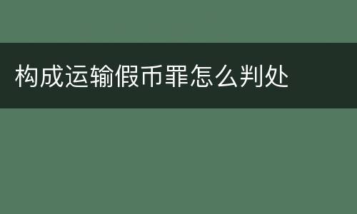 构成运输假币罪怎么判处