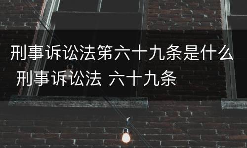 刑事诉讼法笫六十九条是什么 刑事诉讼法 六十九条