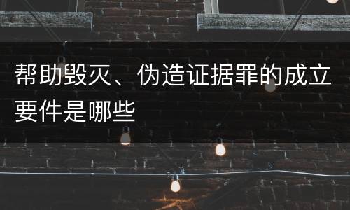 帮助毁灭、伪造证据罪的成立要件是哪些