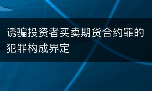 诱骗投资者买卖期货合约罪的犯罪构成界定