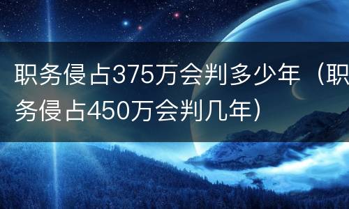 职务侵占375万会判多少年（职务侵占450万会判几年）