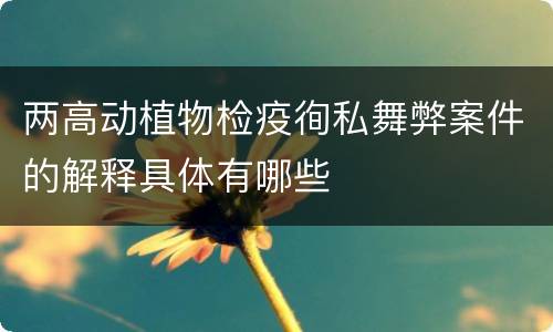 两高动植物检疫徇私舞弊案件的解释具体有哪些