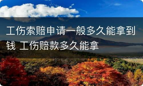 工伤索赔申请一般多久能拿到钱 工伤赔款多久能拿