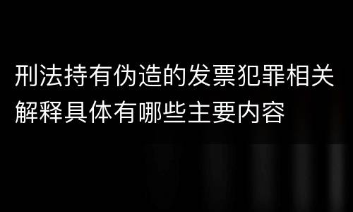 刑法持有伪造的发票犯罪相关解释具体有哪些主要内容