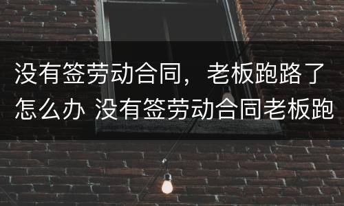 没有签劳动合同，老板跑路了怎么办 没有签劳动合同老板跑路了怎么办