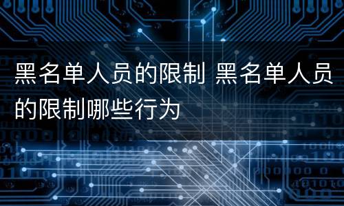 黑名单人员的限制 黑名单人员的限制哪些行为