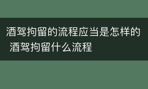 酒驾拘留的流程应当是怎样的 酒驾拘留什么流程