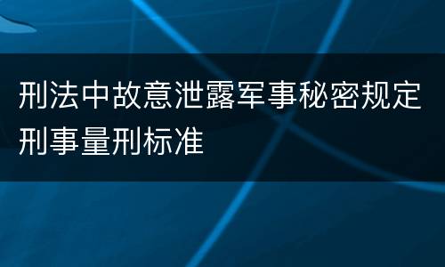 刑法中故意泄露军事秘密规定刑事量刑标准