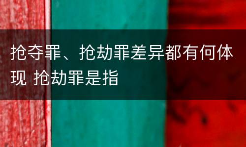 抢夺罪、抢劫罪差异都有何体现 抢劫罪是指