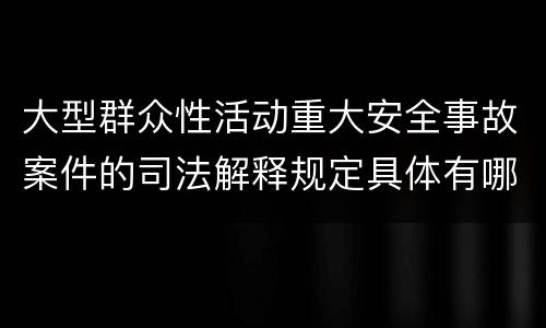大型群众性活动重大安全事故案件的司法解释规定具体有哪些主要内容