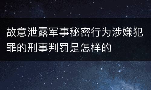 故意泄露军事秘密行为涉嫌犯罪的刑事判罚是怎样的