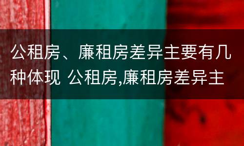 公租房、廉租房差异主要有几种体现 公租房,廉租房差异主要有几种体现方式