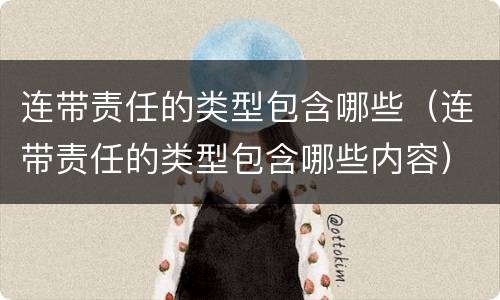 连带责任的类型包含哪些（连带责任的类型包含哪些内容）