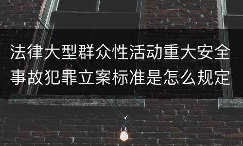 法律大型群众性活动重大安全事故犯罪立案标准是怎么规定