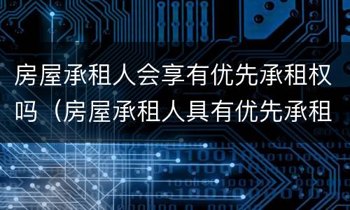 房屋承租人会享有优先承租权吗（房屋承租人具有优先承租权）