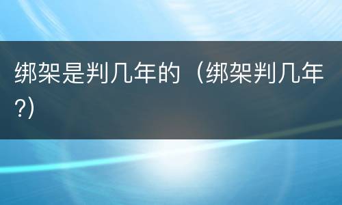 绑架是判几年的（绑架判几年?）