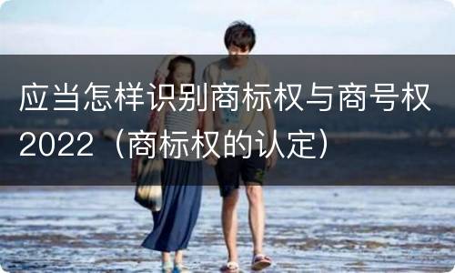 应当怎样识别商标权与商号权2022（商标权的认定）