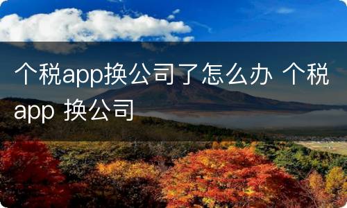 个税app换公司了怎么办 个税app 换公司