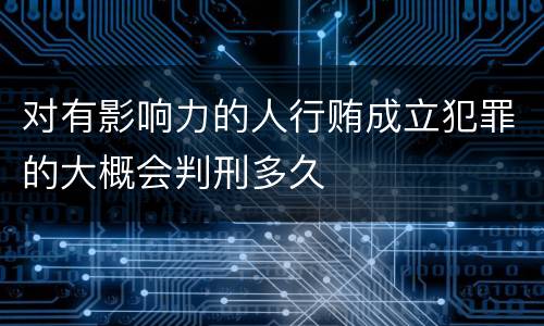 对有影响力的人行贿成立犯罪的大概会判刑多久