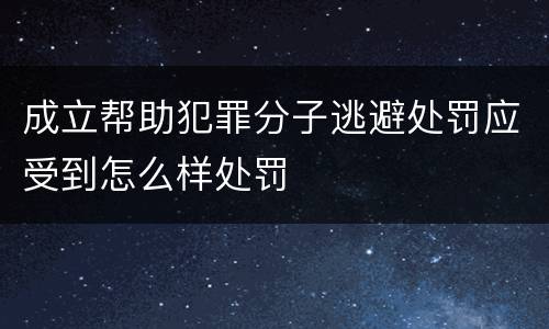 成立帮助犯罪分子逃避处罚应受到怎么样处罚