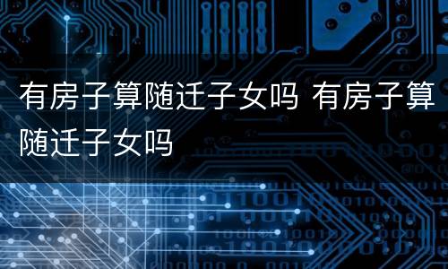 有房子算随迁子女吗 有房子算随迁子女吗