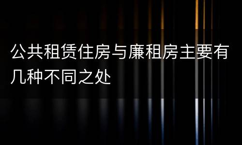 公共租赁住房与廉租房主要有几种不同之处