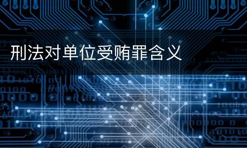 刑法对单位受贿罪含义