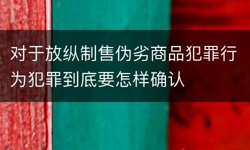 对于放纵制售伪劣商品犯罪行为犯罪到底要怎样确认
