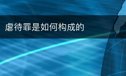 虐待罪是如何构成的