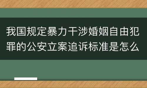 我国规定暴力干涉婚姻自由犯罪的公安立案追诉标准是怎么规定