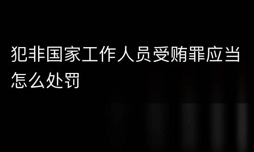 犯非国家工作人员受贿罪应当怎么处罚