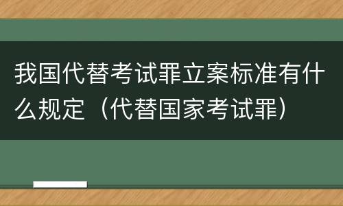 我国代替考试罪立案标准有什么规定（代替国家考试罪）