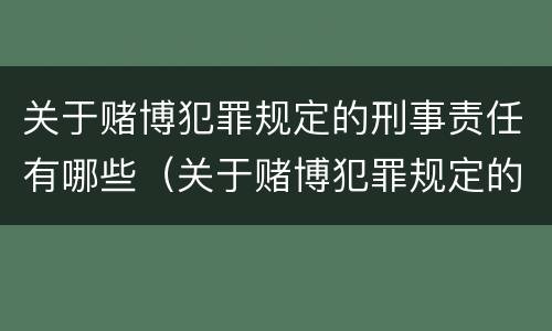 关于赌博犯罪规定的刑事责任有哪些（关于赌博犯罪规定的刑事责任有哪些条款）