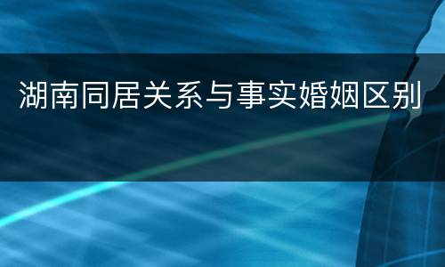 湖南同居关系与事实婚姻区别