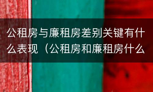公租房与廉租房差别关键有什么表现（公租房和廉租房什么意思）