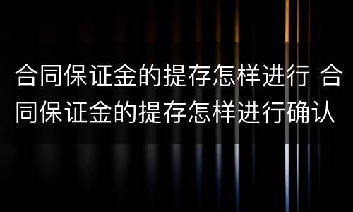 合同保证金的提存怎样进行 合同保证金的提存怎样进行确认