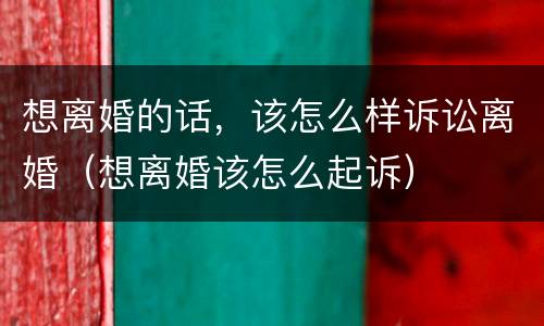 想离婚的话，该怎么样诉讼离婚（想离婚该怎么起诉）