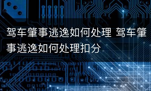 驾车肇事逃逸如何处理 驾车肇事逃逸如何处理扣分