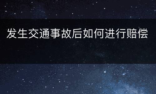 发生交通事故后如何进行赔偿