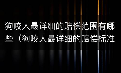 狗咬人最详细的赔偿范围有哪些（狗咬人最详细的赔偿标准）