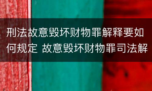 刑法故意毁坏财物罪解释要如何规定 故意毁坏财物罪司法解释