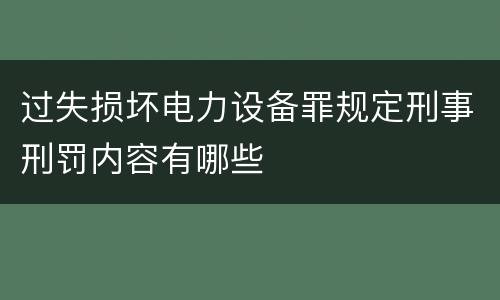 过失损坏电力设备罪规定刑事刑罚内容有哪些