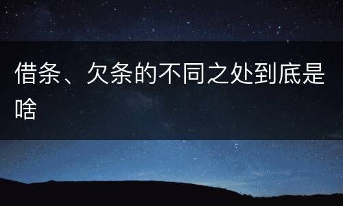 借条、欠条的不同之处到底是啥