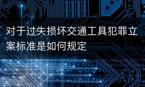 对于过失损坏交通工具犯罪立案标准是如何规定