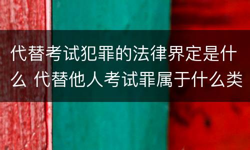 代替考试犯罪的法律界定是什么 代替他人考试罪属于什么类犯罪