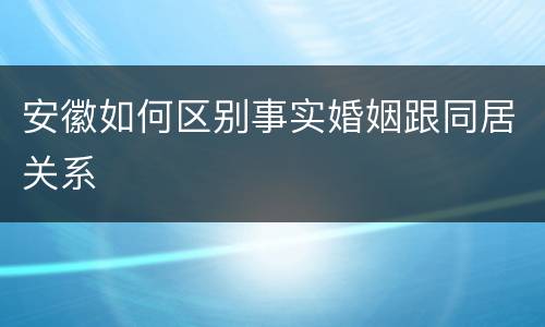 安徽如何区别事实婚姻跟同居关系