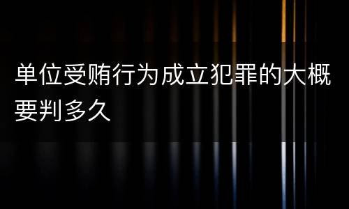 单位受贿行为成立犯罪的大概要判多久